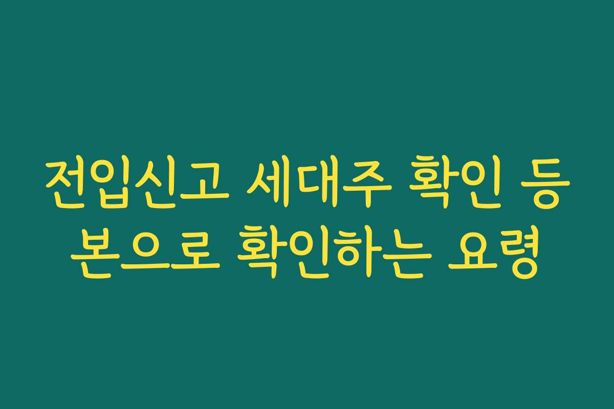 전입신고 세대주 확인 등본으로 확인하는 요령