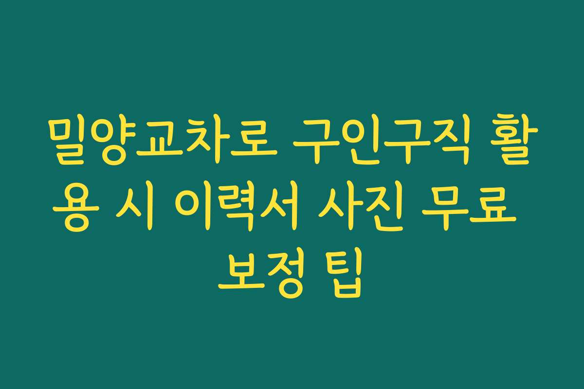 밀양교차로 구인구직 활용 시 이력서 사진 무료 보정 팁