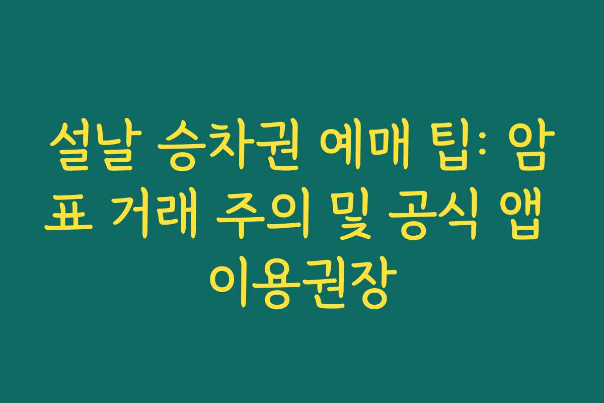 설날 승차권 예매 팁: 암표 거래 주의 및 공식 앱 이용권장