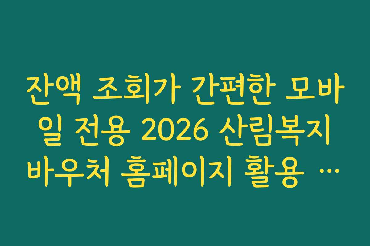 잔액 조회가 간편한 모바일 전용 2026 산림복지바우처 홈페이지 활용 꿀팁