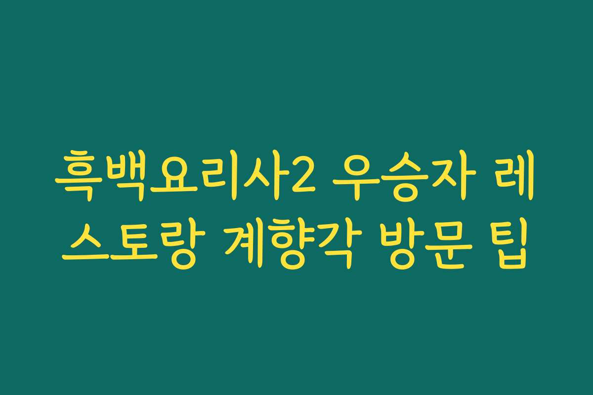 흑백요리사2 우승자 레스토랑 계향각 방문 팁