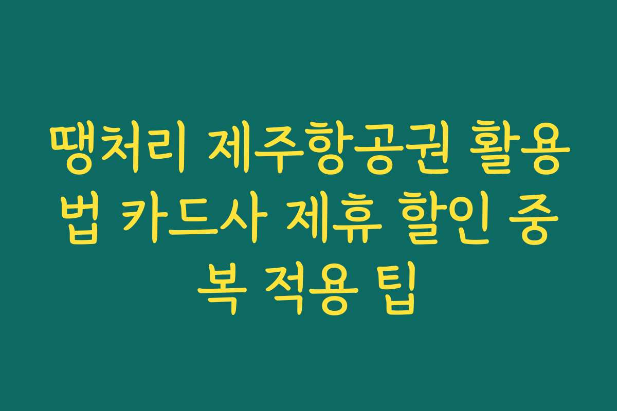땡처리 제주항공권 활용법 카드사 제휴 할인 중복 적용 팁