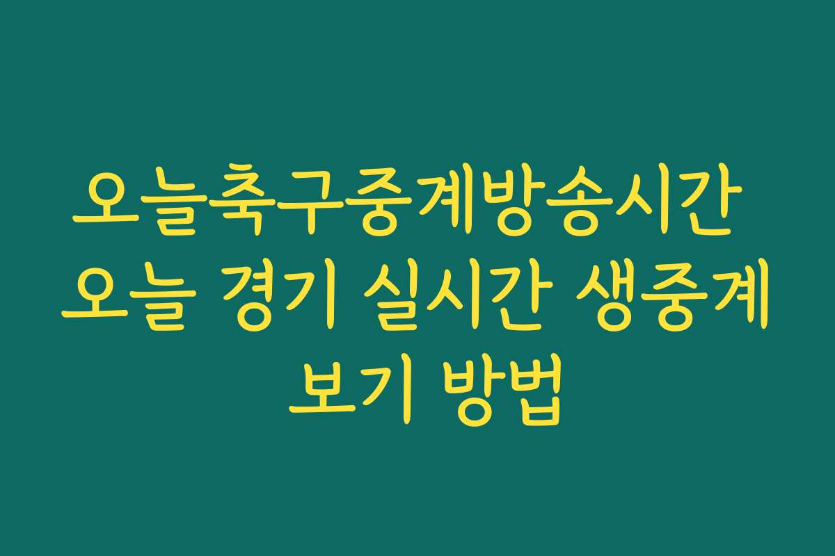 오늘축구중계방송시간 오늘 경기 실시간 생중계 보기 방법