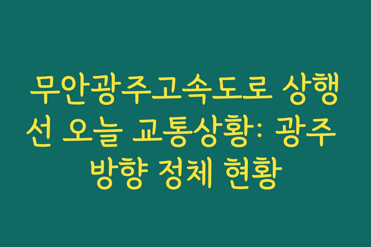 무안광주고속도로 상행선 오늘 교통상황: 광주 방향 정체 현황