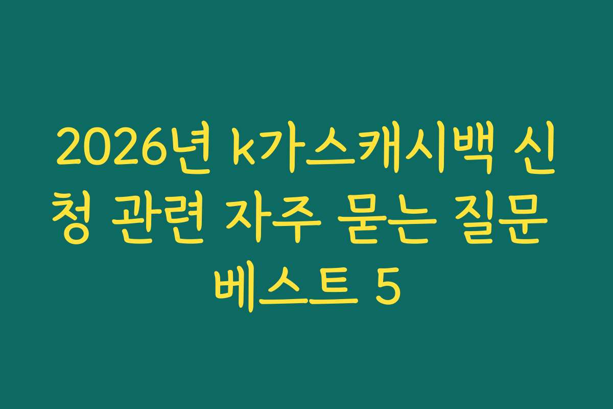 2026년 k가스캐시백 신청 관련 자주 묻는 질문 베스트 5