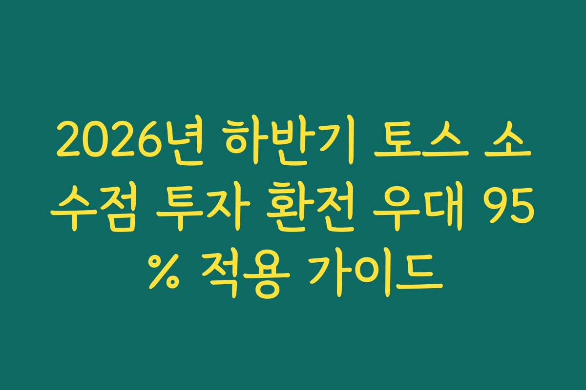 2026년 하반기 토스 소수점 투자 환전 우대 95% 적용 가이드
