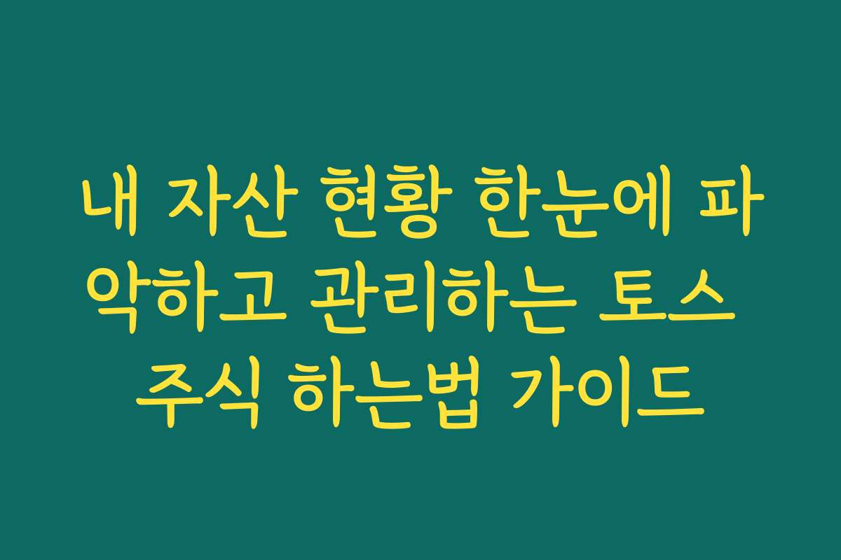 내 자산 현황 한눈에 파악하고 관리하는 토스 주식 하는법 가이드