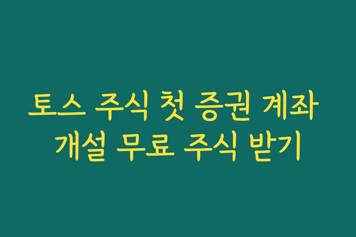 토스 주식 첫 증권 계좌 개설 무료 주식 받기
