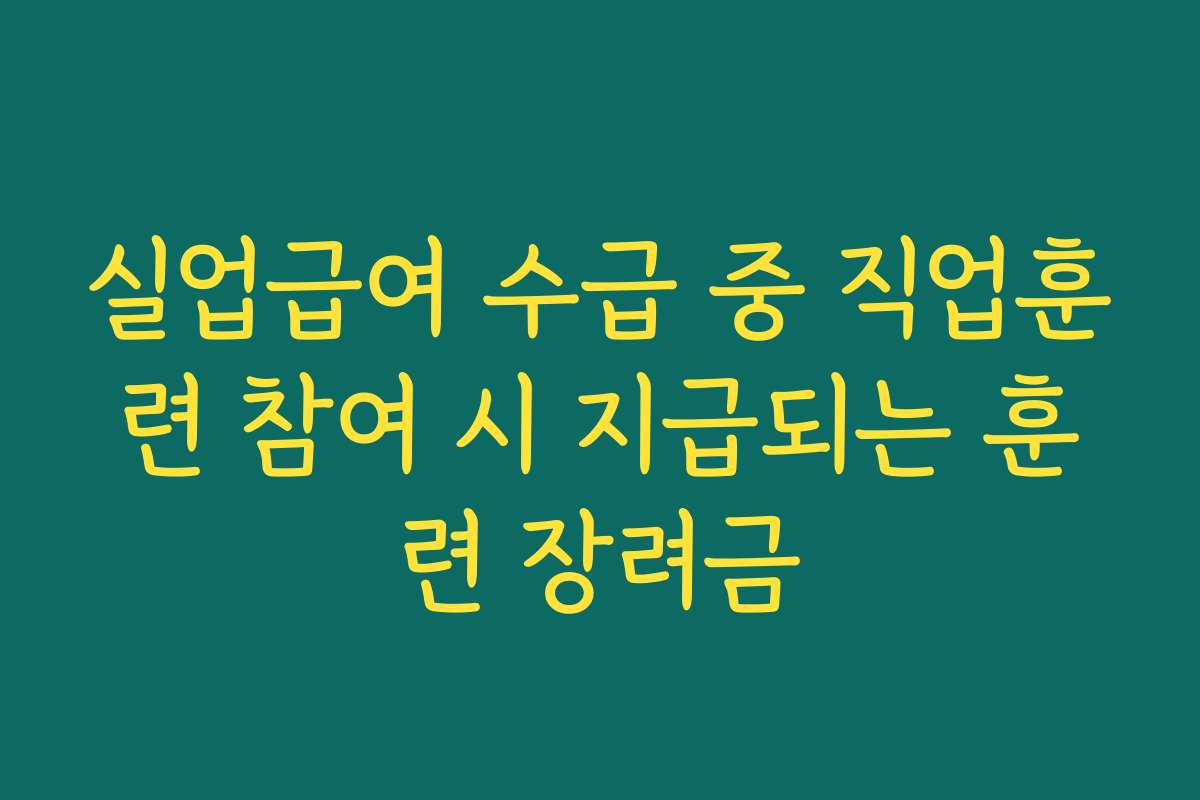 실업급여 수급 중 직업훈련 참여 시 지급되는 훈련 장려금