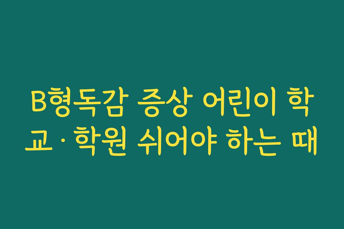B형독감 증상 어린이 학교·학원 쉬어야 하는 때