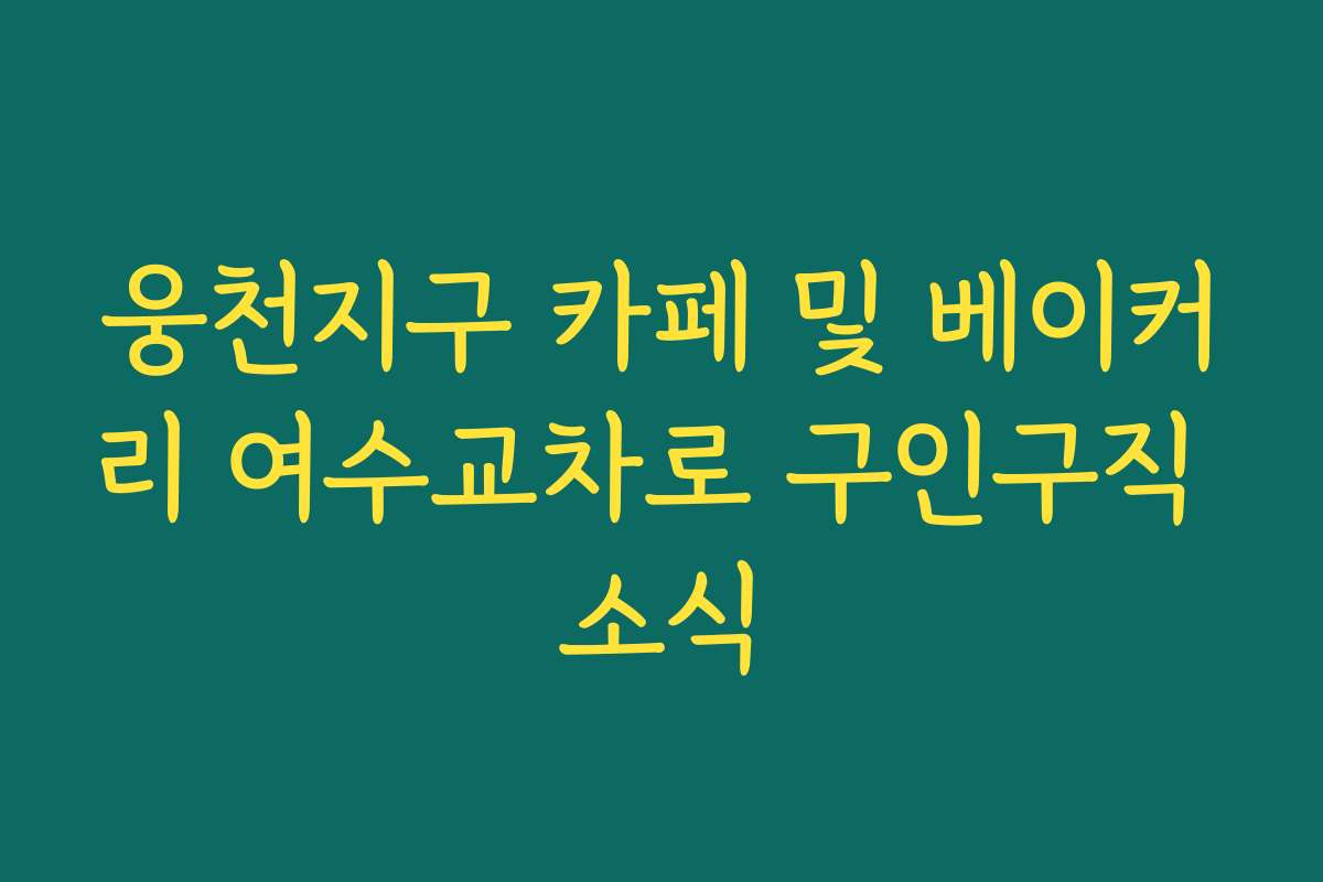 웅천지구 카페 및 베이커리 여수교차로 구인구직 소식