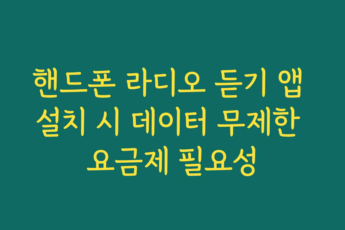 핸드폰 라디오 듣기 앱 설치 시 데이터 무제한 요금제 필요성
