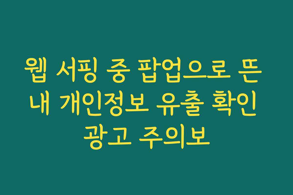 웹 서핑 중 팝업으로 뜬 내 개인정보 유출 확인 광고 주의보