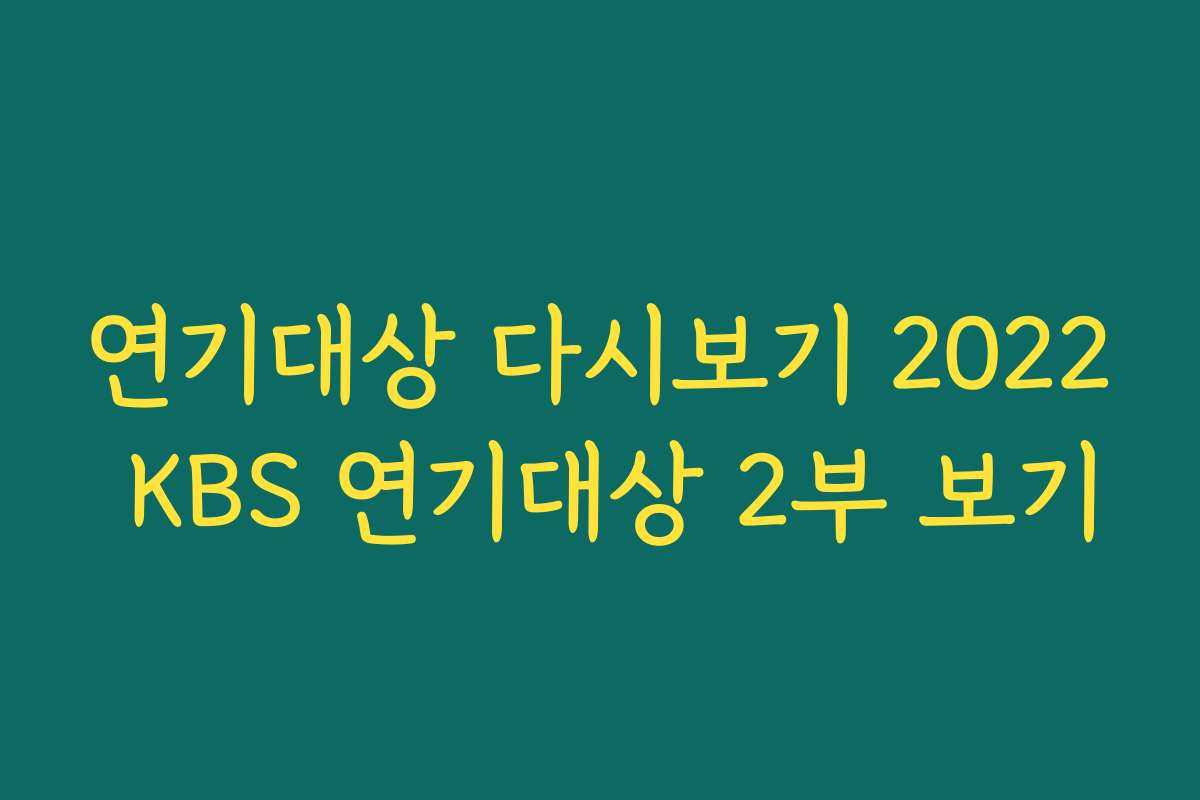 연기대상 다시보기 2022 KBS 연기대상 2부 보기