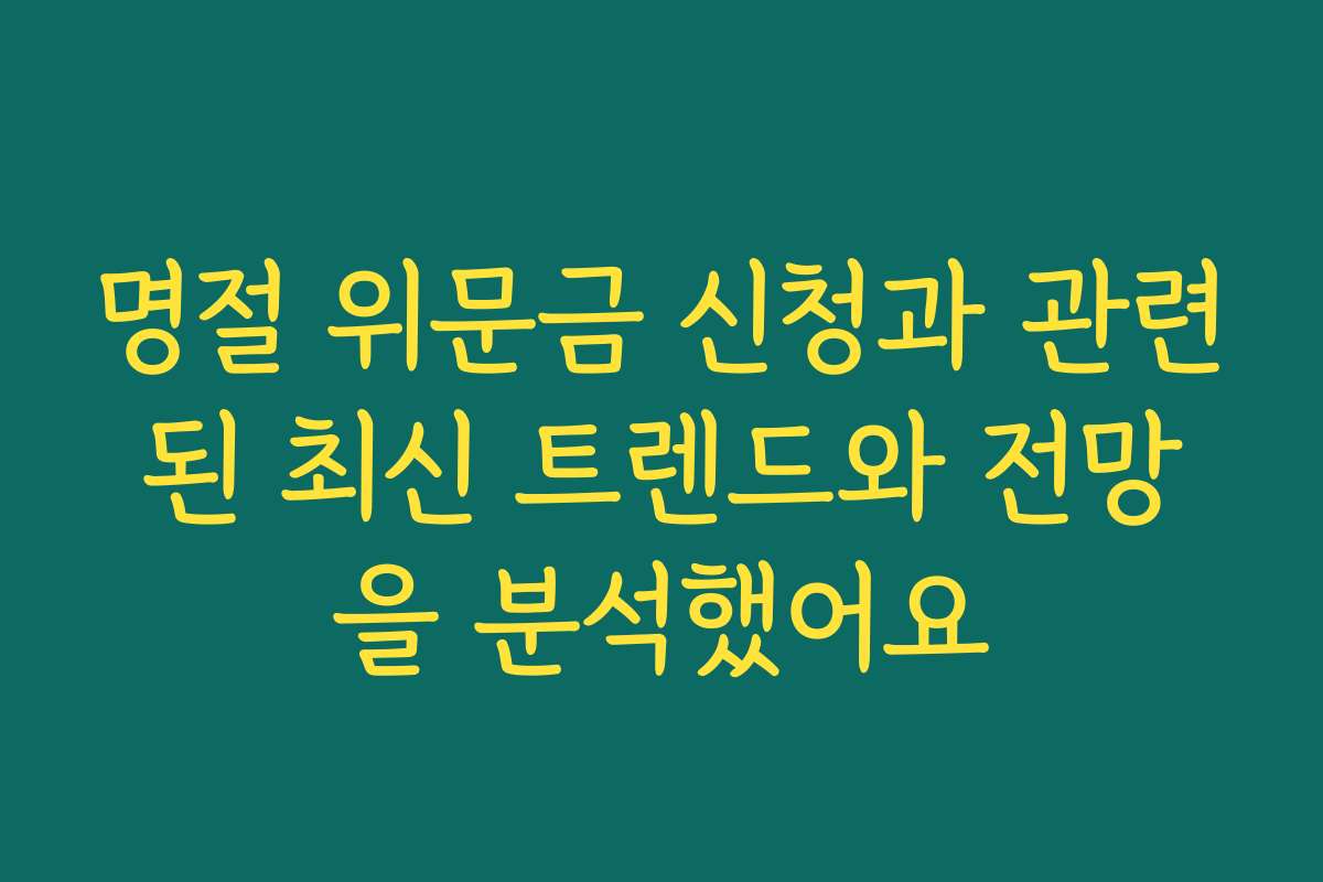 명절 위문금 신청과 관련된 최신 트렌드와 전망을 분석했어요