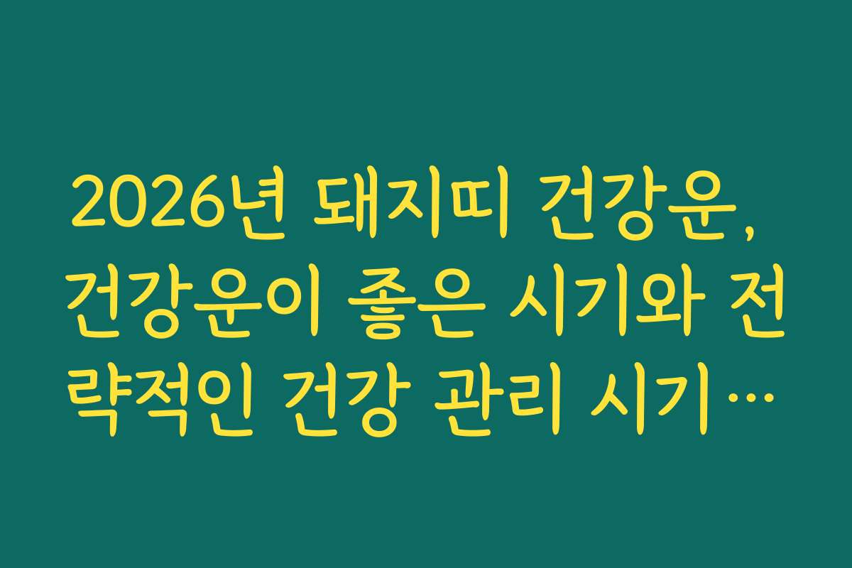 2026년 돼지띠 건강운, 건강운이 좋은 시기와 전략적인 건강 관리 시기를 알려드립니다