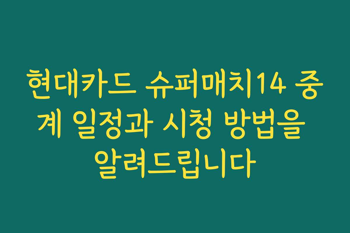 현대카드 슈퍼매치14 중계 일정과 시청 방법을 알려드립니다