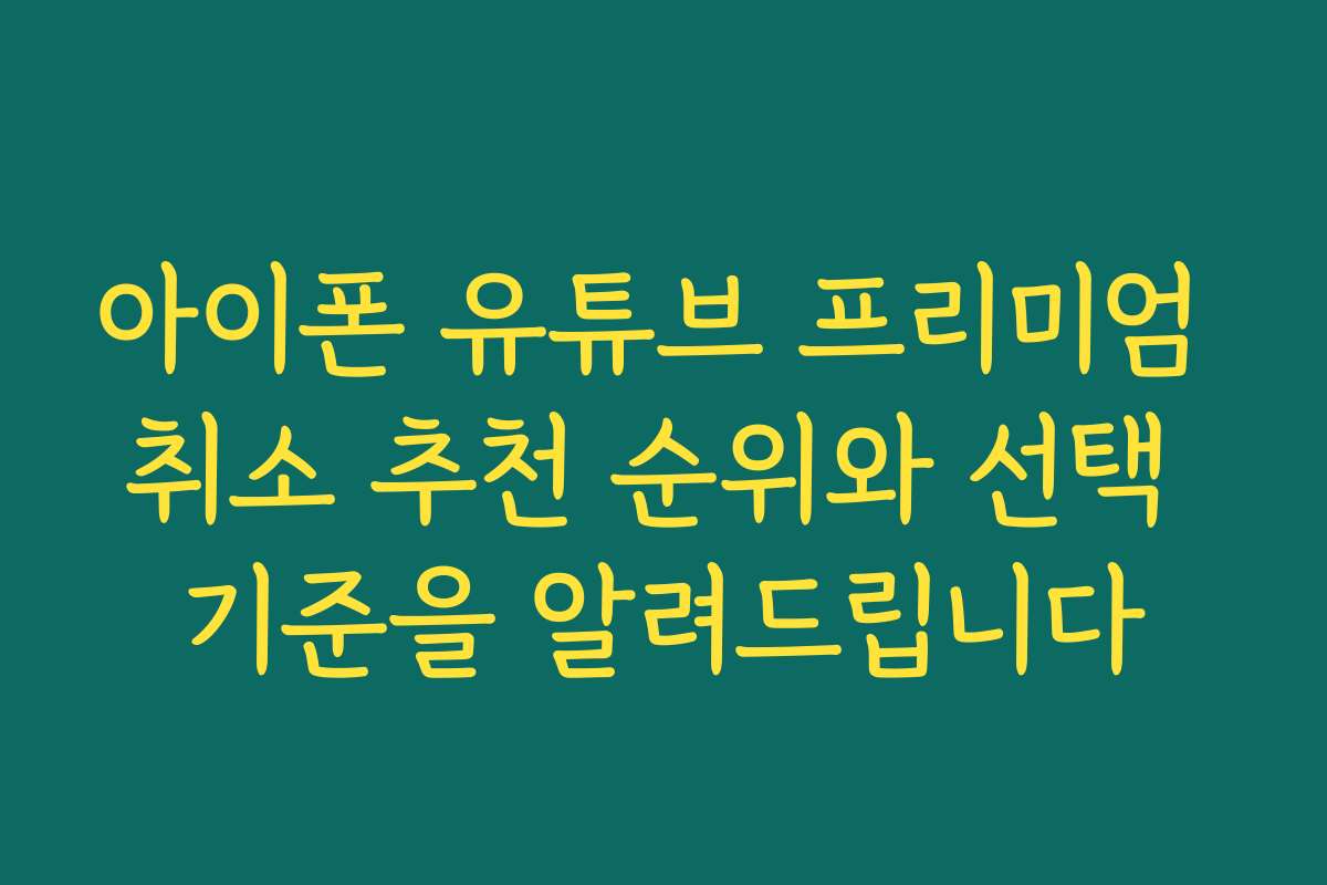 아이폰 유튜브 프리미엄 취소 추천 순위와 선택 기준을 알려드립니다