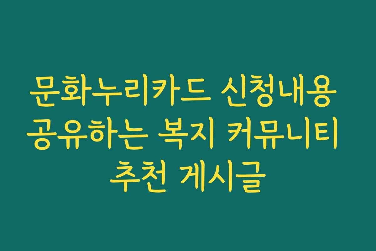 문화누리카드 신청내용 공유하는 복지 커뮤니티 추천 게시글