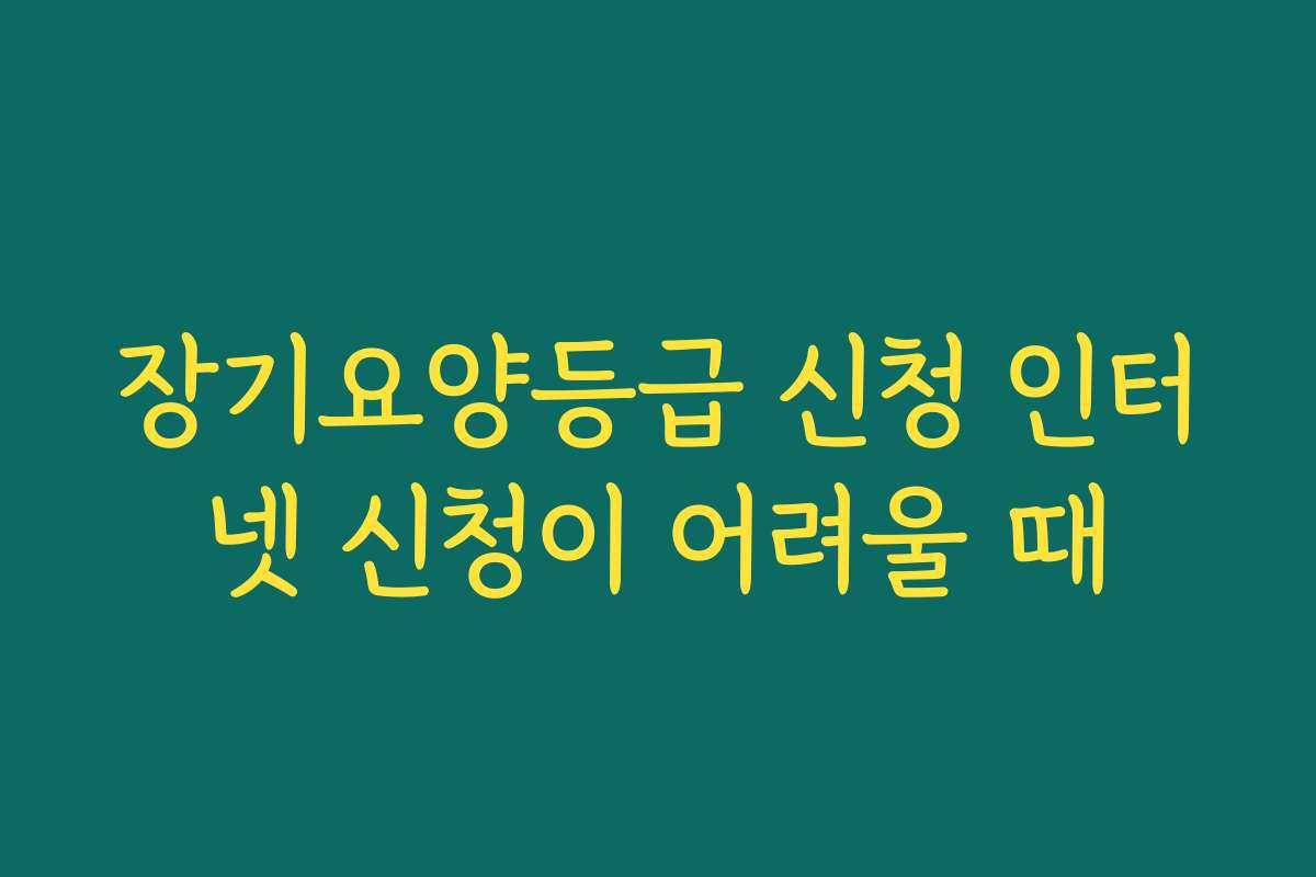 장기요양등급 신청 인터넷 신청이 어려울 때