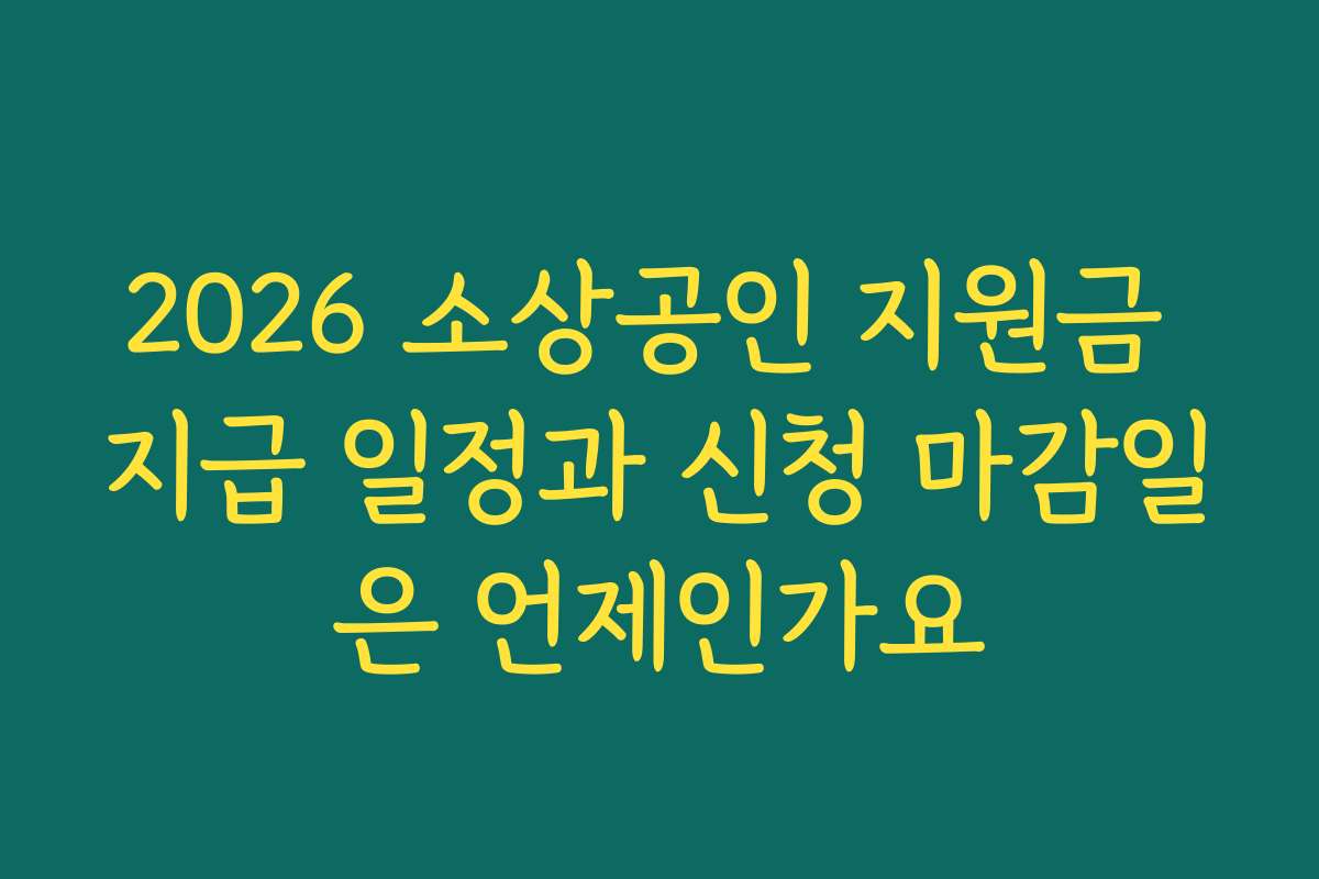 2026 소상공인 지원금 지급 일정과 신청 마감일은 언제인가요