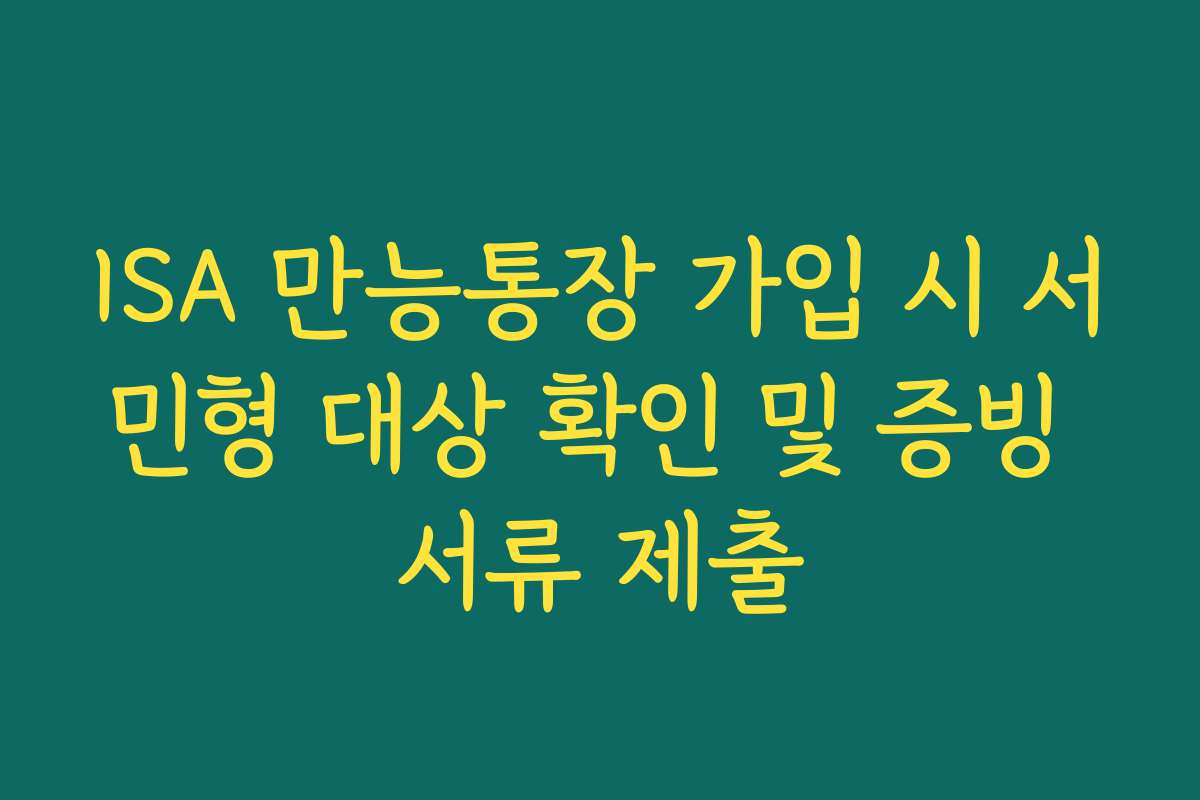 ISA 만능통장 가입 시 서민형 대상 확인 및 증빙 서류 제출