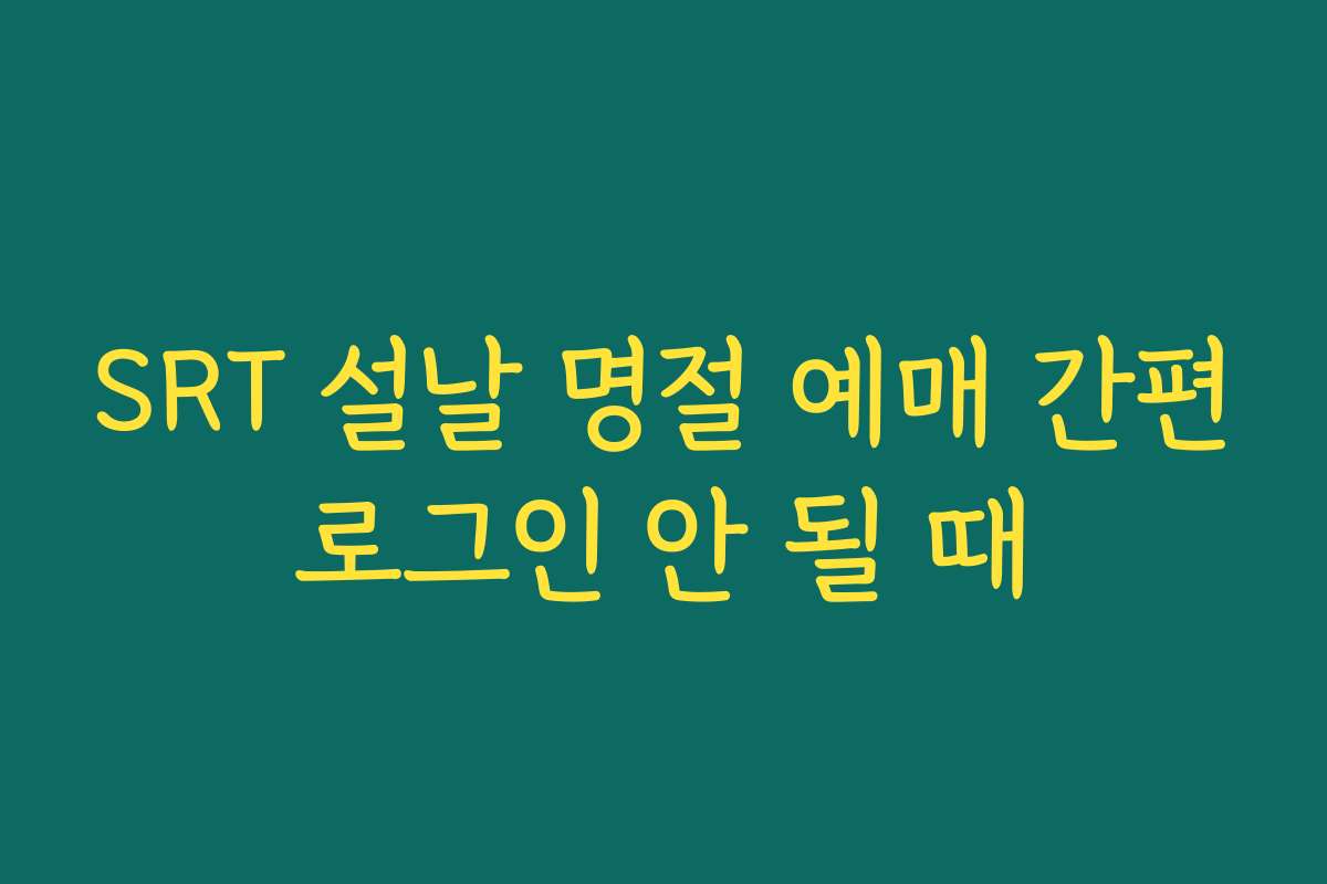 SRT 설날 명절 예매 간편로그인 안 될 때