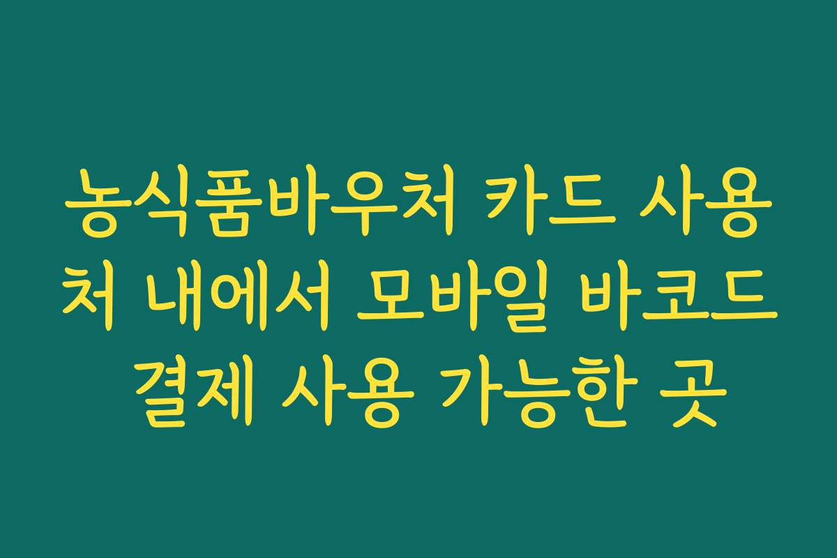 농식품바우처 카드 사용처 내에서 모바일 바코드 결제 사용 가능한 곳