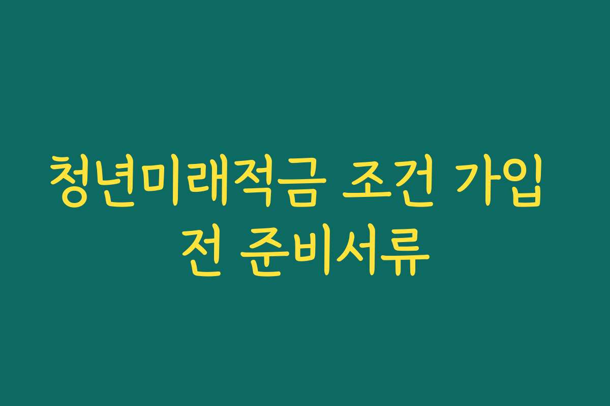 청년미래적금 조건 가입 전 준비서류
