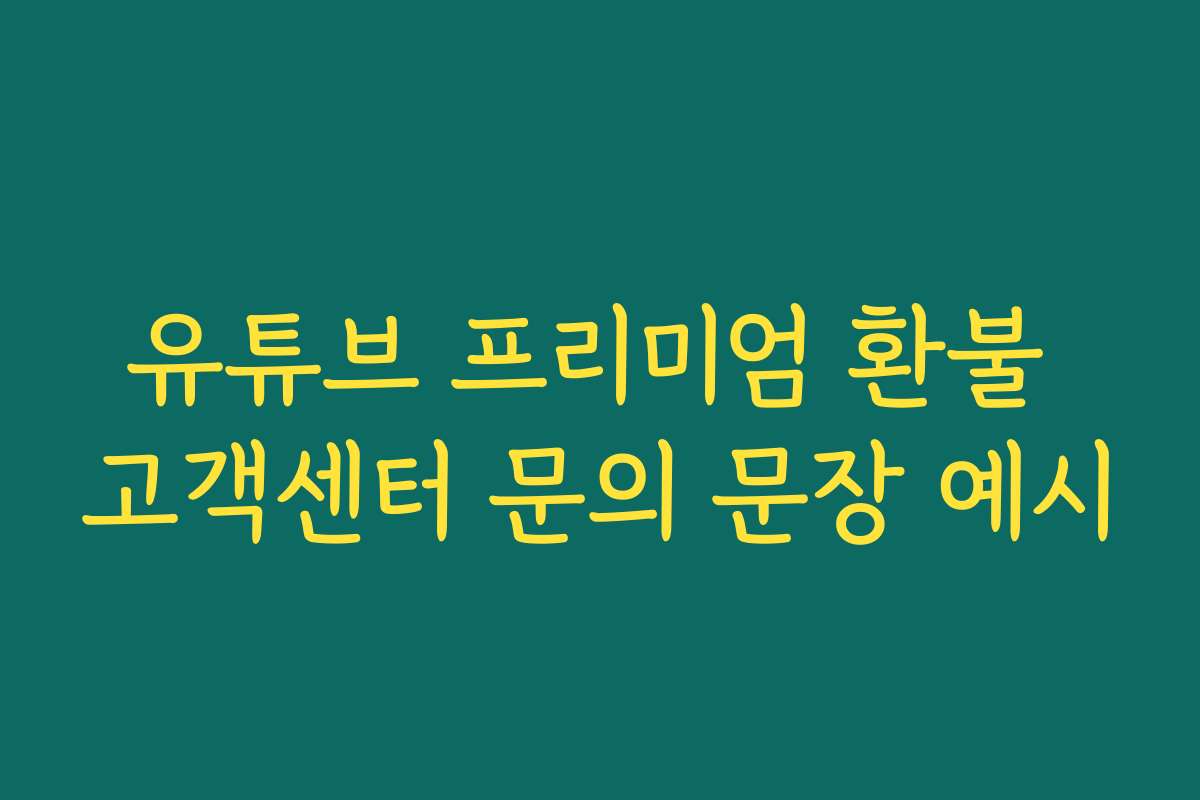 유튜브 프리미엄 환불 고객센터 문의 문장 예시