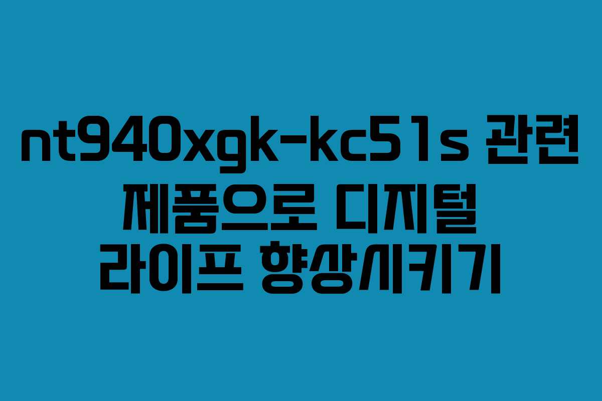nt940xgk-kc51s 관련 제품으로 디지털 라이프 향상시키기