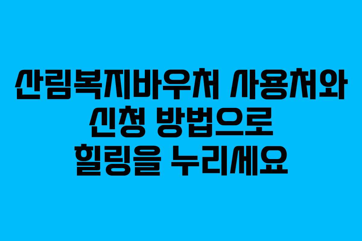 산림복지바우처 사용처와 신청 방법으로 힐링을 누리세요