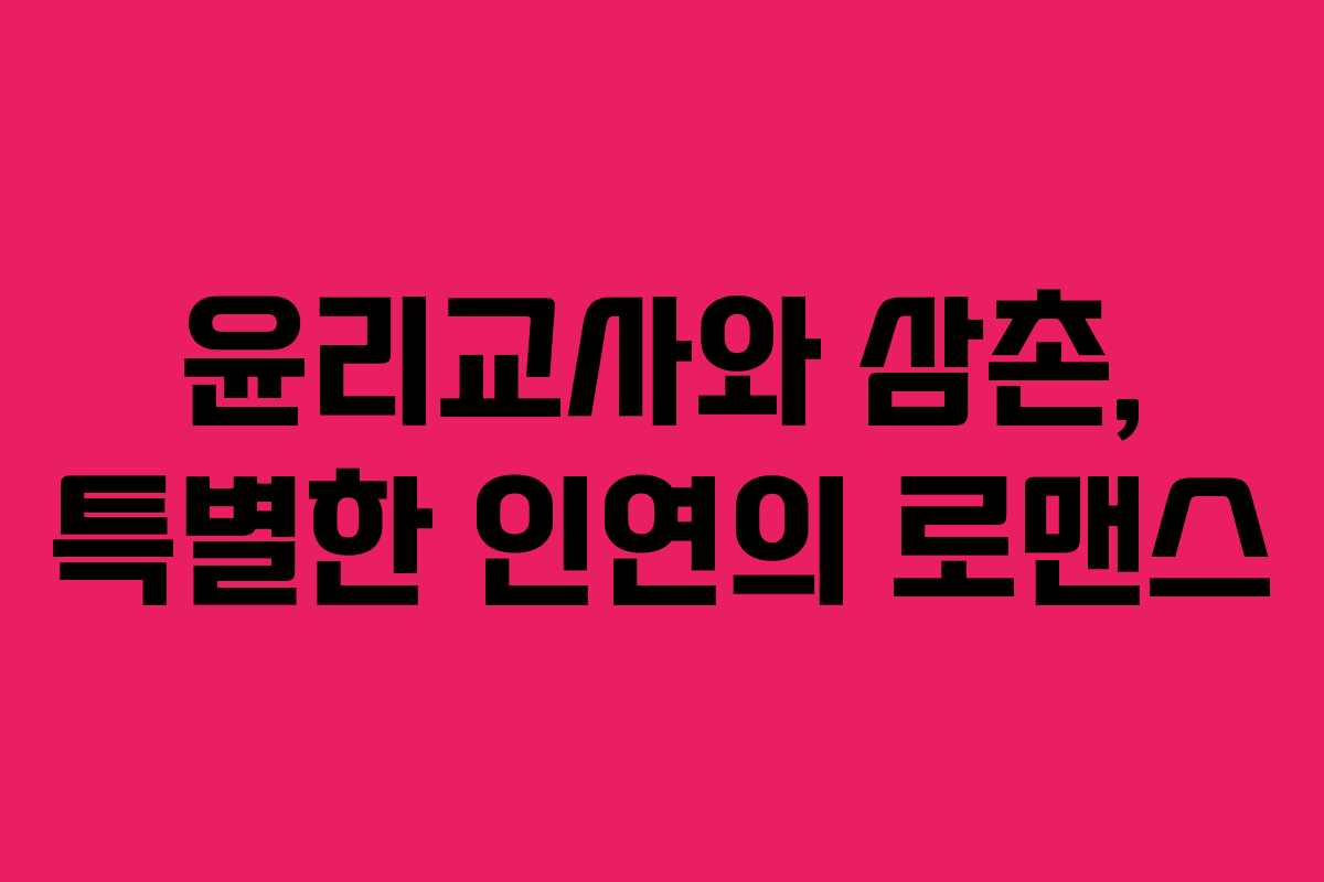 윤리교사와 삼촌, 특별한 인연의 로맨스