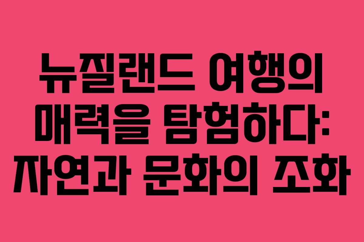 뉴질랜드 여행의 매력을 탐험하다: 자연과 문화의 조화