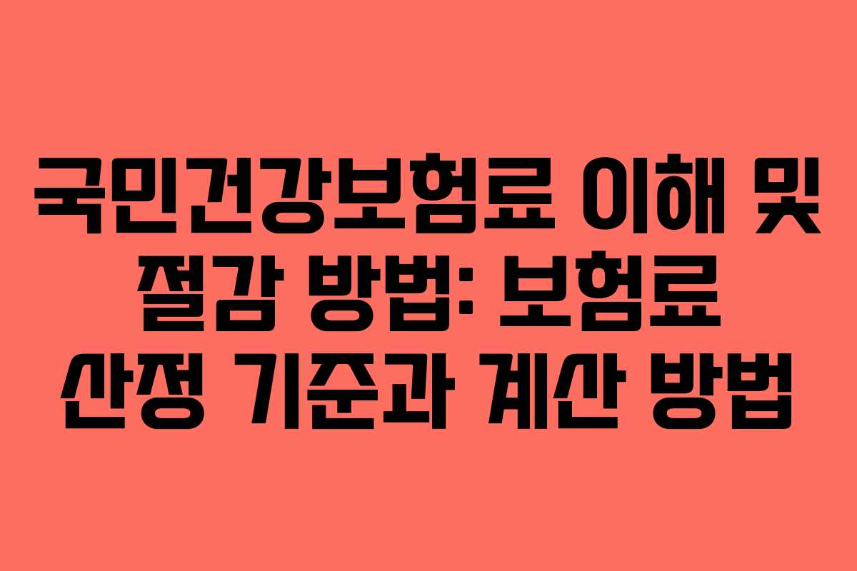 국민건강보험료 이해 및 절감 방법: 보험료 산정 기준과 계산 방법