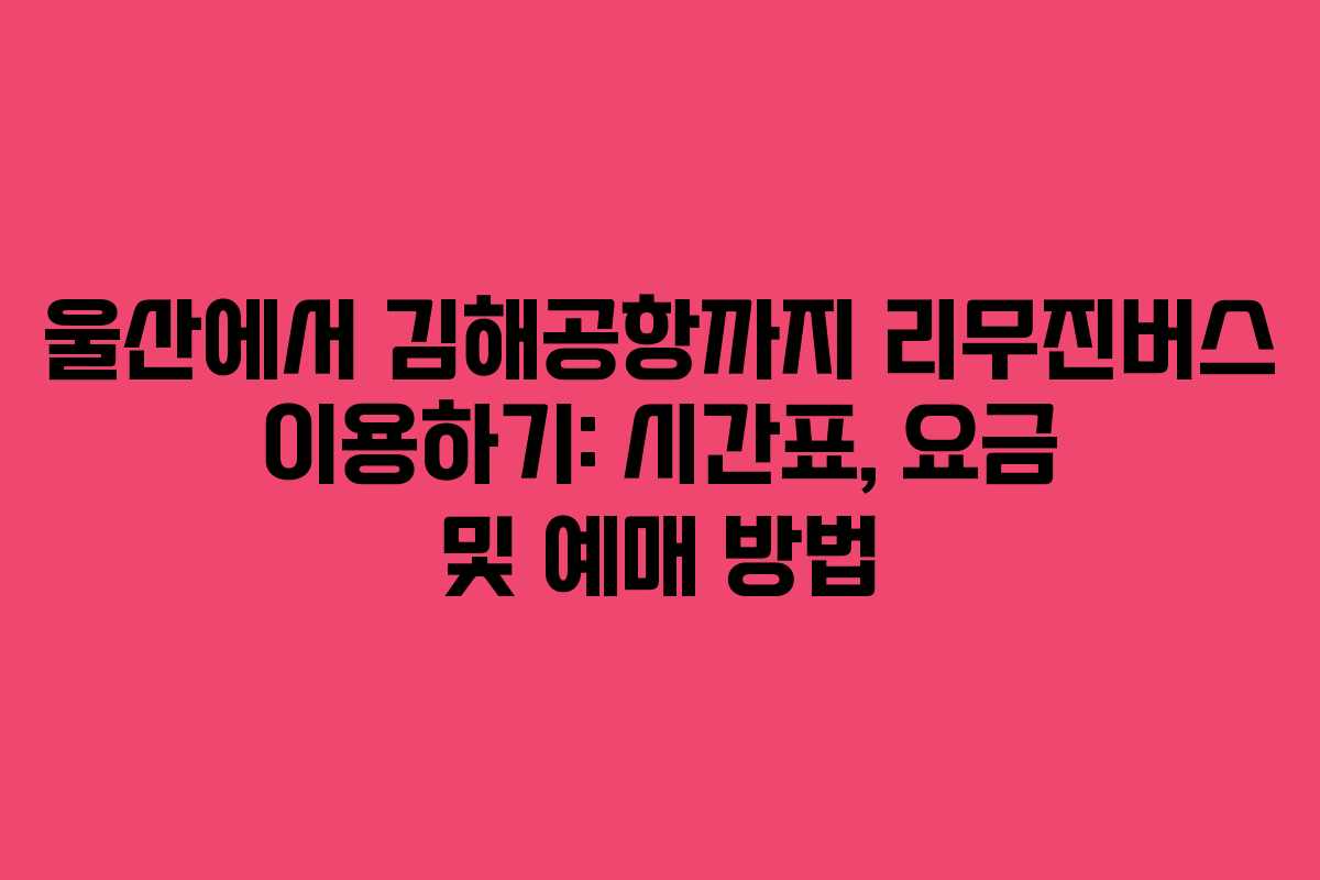 울산에서 김해공항까지 리무진버스 이용하기: 시간표, 요금 및 예매 방법