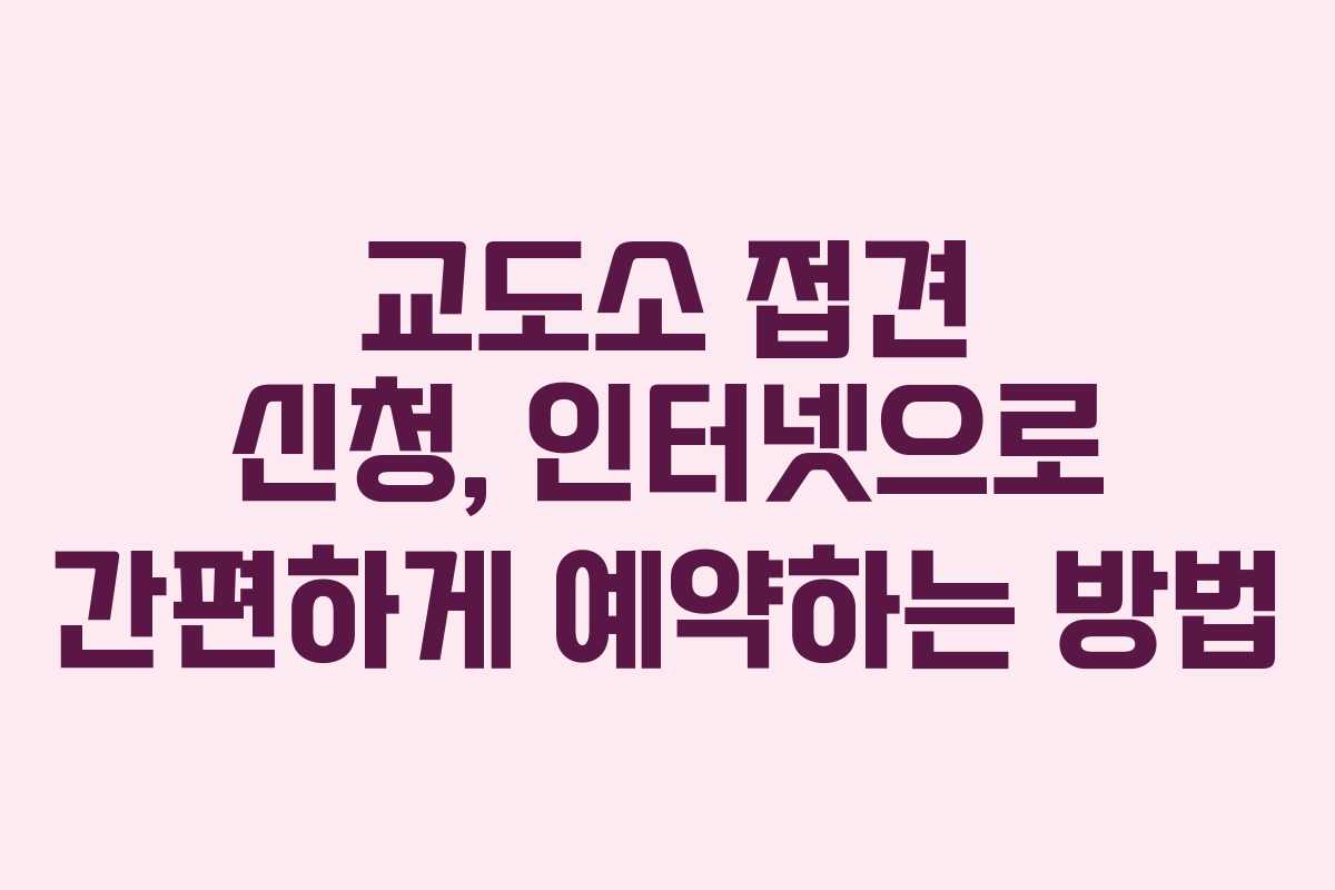 교도소 접견 신청, 인터넷으로 간편하게 예약하는 방법