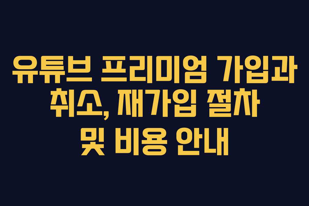 유튜브 프리미엄 가입과 취소, 재가입 절차 및 비용 안내