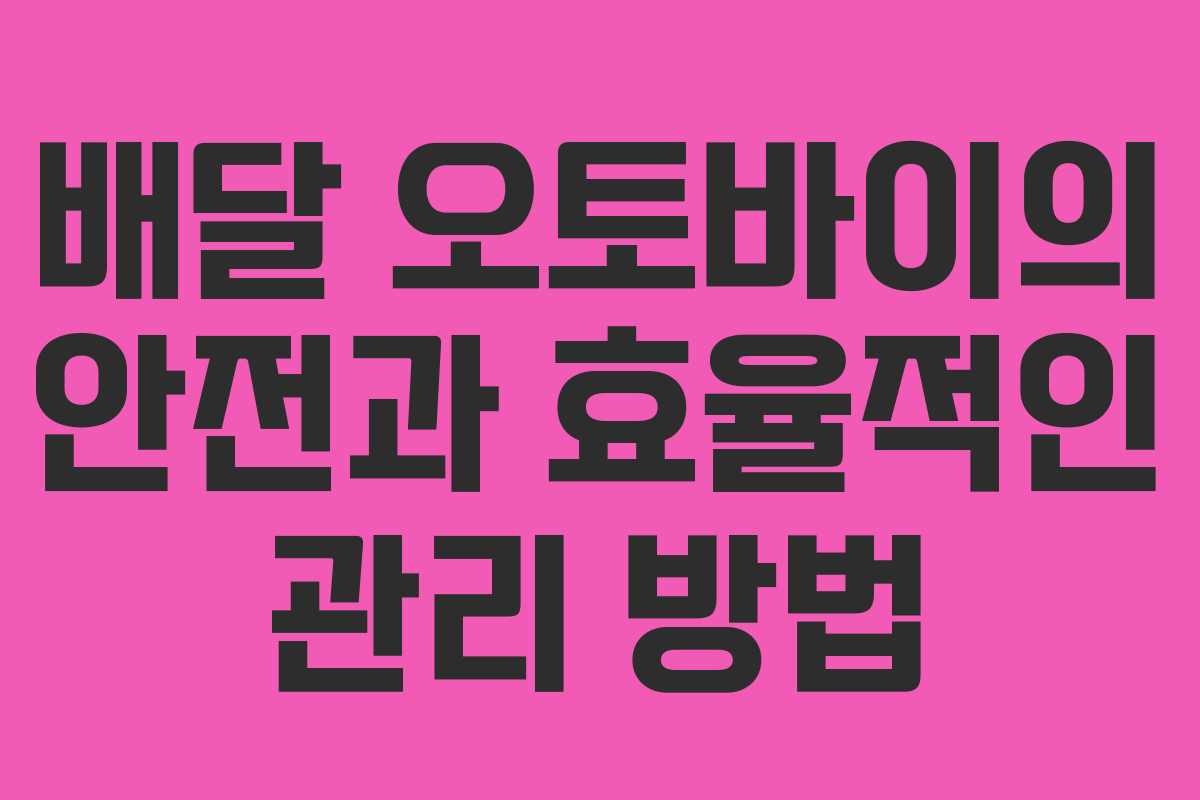 배달 오토바이의 안전과 효율적인 관리 방법