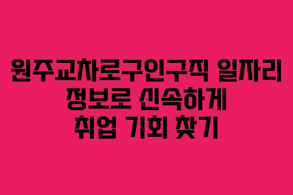 원주교차로구인구직 일자리 정보로 신속하게 취업 기회 찾기