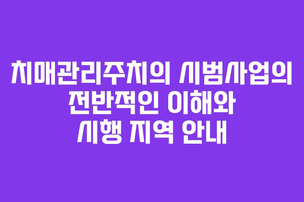 치매관리주치의 시범사업의 전반적인 이해와 시행 지역 안내