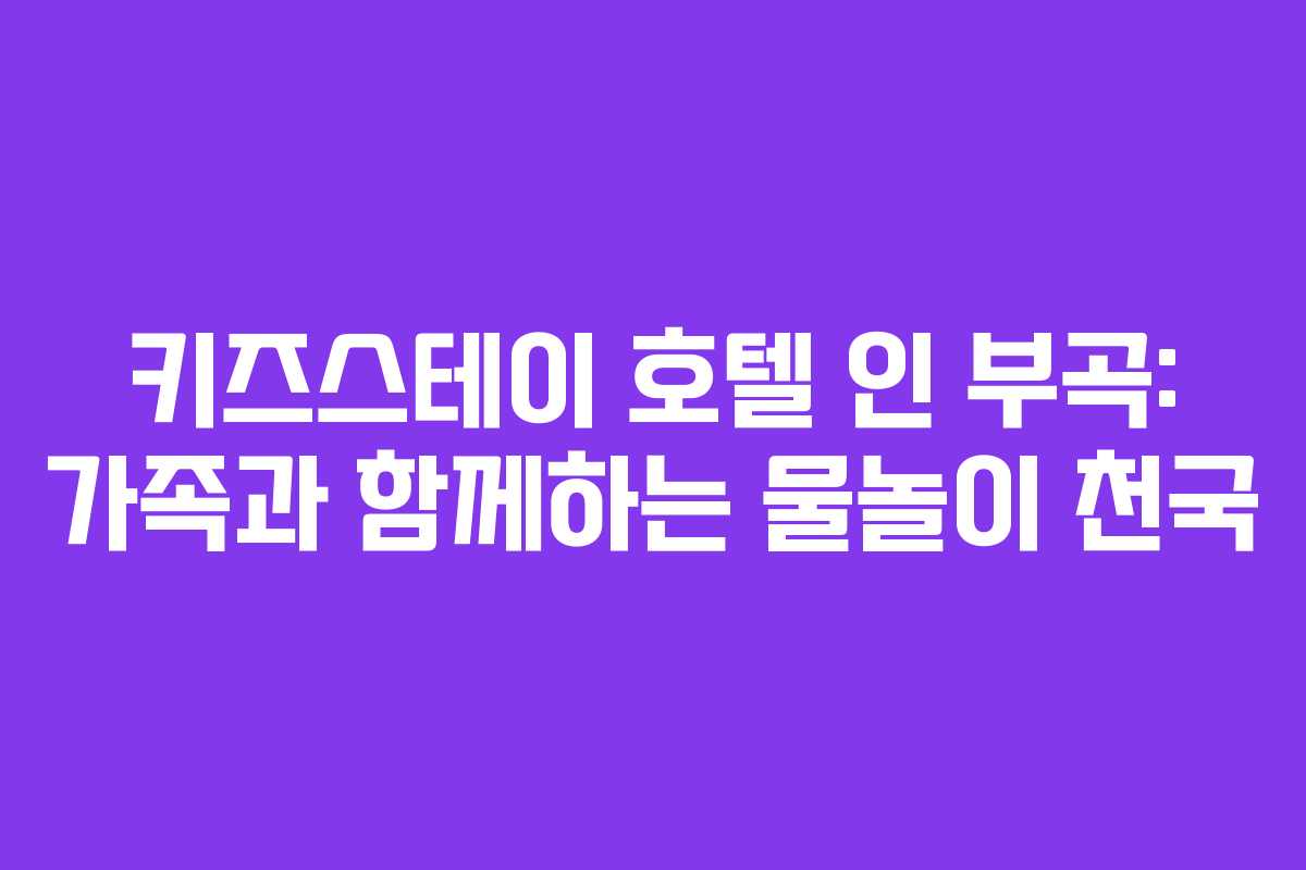 키즈스테이 호텔 인 부곡: 가족과 함께하는 물놀이 천국