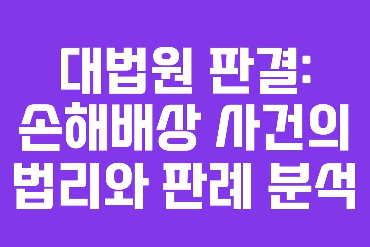 대법원 판결: 손해배상 사건의 법리와 판례 분석