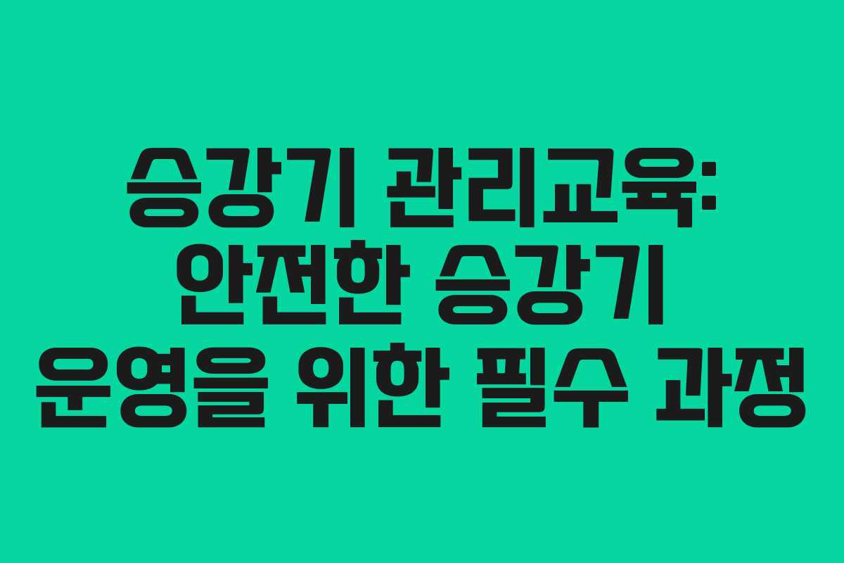 승강기 관리교육: 안전한 승강기 운영을 위한 필수 과정