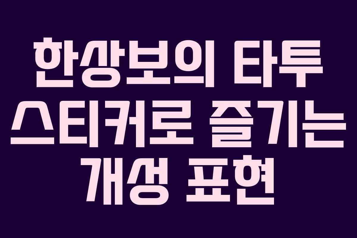 한상보의 타투 스티커로 즐기는 개성 표현