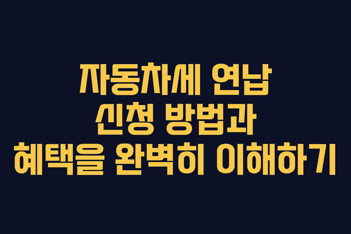 자동차세 연납 신청 방법과 혜택을 완벽히 이해하기