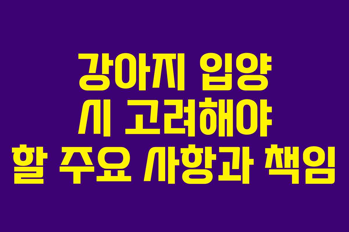 강아지 입양 시 고려해야 할 주요 사항과 책임
