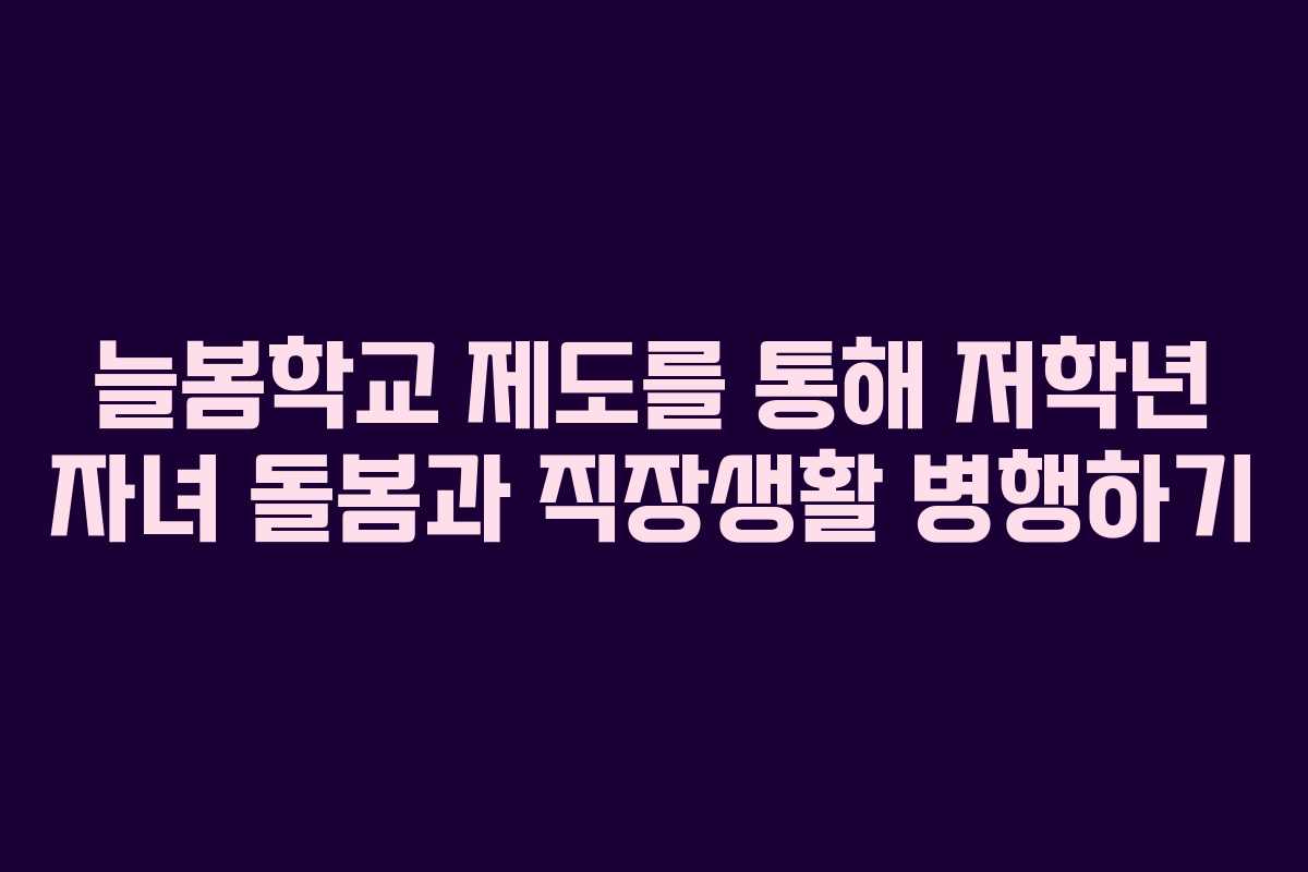 늘봄학교 제도를 통해 저학년 자녀 돌봄과 직장생활 병행하기