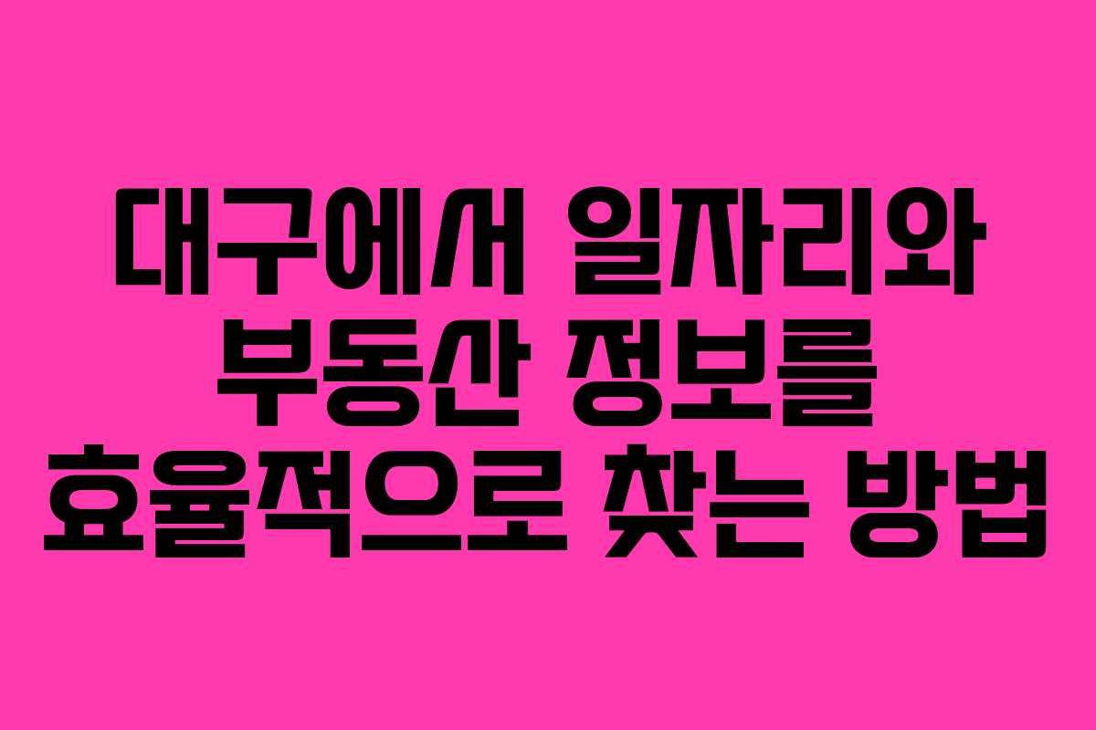 대구에서 일자리와 부동산 정보를 효율적으로 찾는 방법