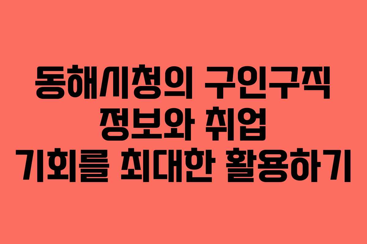 동해시청의 구인구직 정보와 취업 기회를 최대한 활용하기